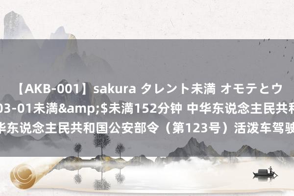 【AKB-001】sakura タレント未満 オモテとウラ</a>2009-03-01未満&$未満152分钟 中华东说念主民共和国公安部令（第123号）　　活泼车驾驶证申领和使用章