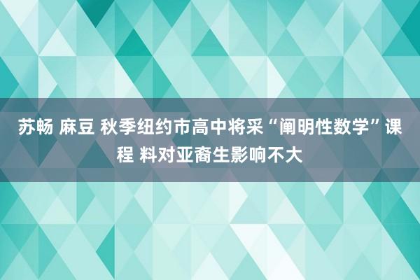 苏畅 麻豆 秋季纽约市高中将采“阐明性数学”课程 料对亚裔生影响不大