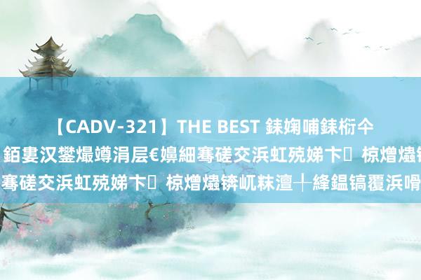 【CADV-321】THE BEST 銇婅哺銇椼仐銇俱仚銆?50浜?鏅傞枔DX 銆婁汉鐢熶竴涓层€嬶細骞磋交浜虹殑娣卞椋熷爞锛屼粖澶╀綘鎾镐覆浜嗗悧