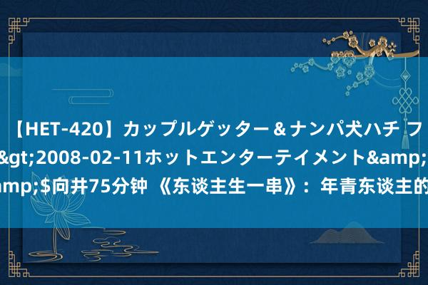 【HET-420】カップルゲッター＆ナンパ犬ハチ ファイト一発</a>2008-02-11ホットエンターテイメント&$向井75分钟 《东谈主生一串》：年青东谈主的深宵食堂，今天你撸串了吗