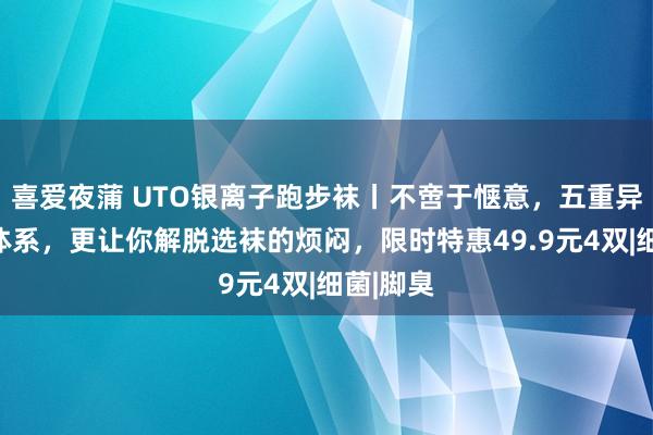 喜爱夜蒲 UTO银离子跑步袜丨不啻于惬意，五重异味欺压体系，更让你解脱选袜的烦闷，限时特惠49.9元4双|细菌|脚臭