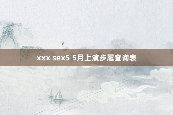 xxx sex5 5月上演步履查询表