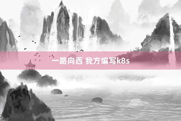 一路向西 我方编写k8s