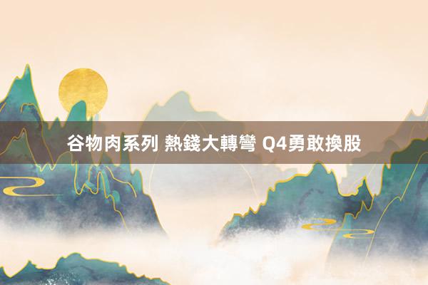 谷物肉系列 熱錢大轉彎 Q4勇敢換股