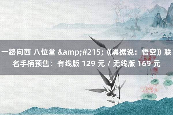 一路向西 八位堂 &#215;《黑据说：悟空》联名手柄预售：有线版 129 元 / 无线版 169 元