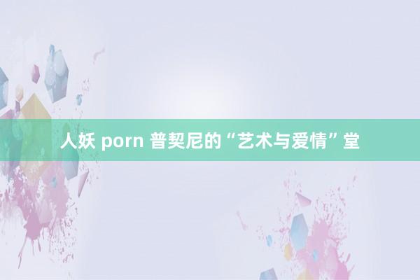 人妖 porn 普契尼的“艺术与爱情”堂