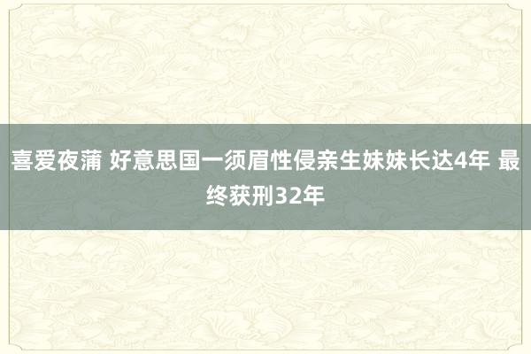 喜爱夜蒲 好意思国一须眉性侵亲生妹妹长达4年 最终获刑32年