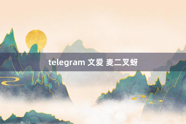 telegram 文爱 麦二叉蚜