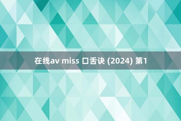 在线av miss 口舌诀 (2024) 第1