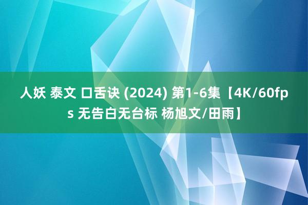 人妖 泰文 口舌诀 (2024) 第1-6集【4K/60fps 无告白无台标 杨旭文/田雨】