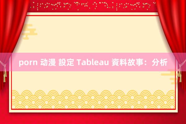 porn 动漫 設定 Tableau 資料故事：分析