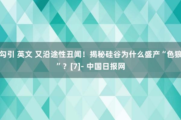 勾引 英文 又沿途性丑闻！揭秘硅谷为什么盛产“色狼”？[7]- 中国日报网