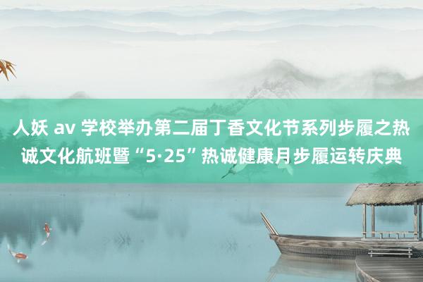 人妖 av 学校举办第二届丁香文化节系列步履之热诚文化航班暨“5·25”热诚健康月步履运转庆典