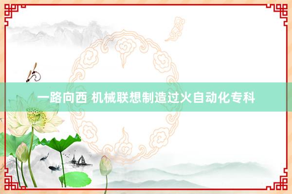 一路向西 机械联想制造过火自动化专科