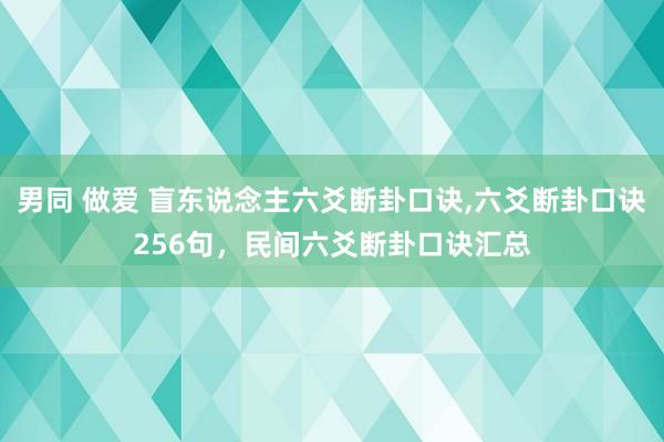 男同 做爱 盲东说念主六爻断卦口诀,六爻断卦口诀256句，民间六爻断卦口诀汇总