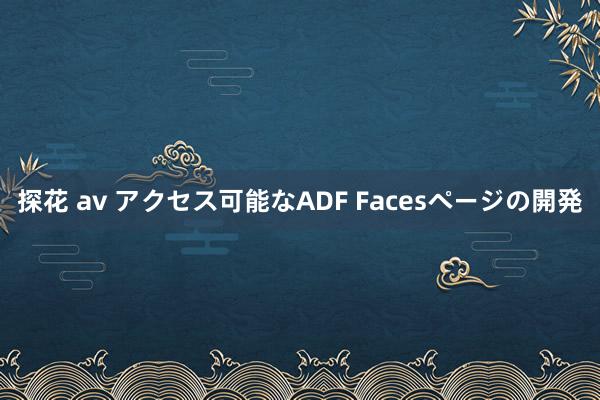 探花 av アクセス可能なADF Facesページの開発