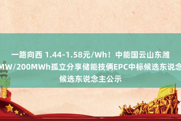 一路向西 1.44-1.58元/Wh！中能国云山东潍坊100MW/200MWh孤立分享储能技俩EPC中标候选东说念主公示