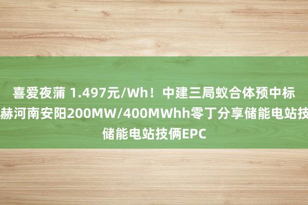 喜爱夜蒲 1.497元/Wh！中建三局蚁合体预中标鹏辉力赫河南安阳200MW/400MWhh零丁分享储能电站技俩EPC