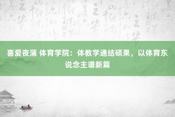 喜爱夜蒲 体育学院：体教学通结硕果，以体育东说念主谱新篇