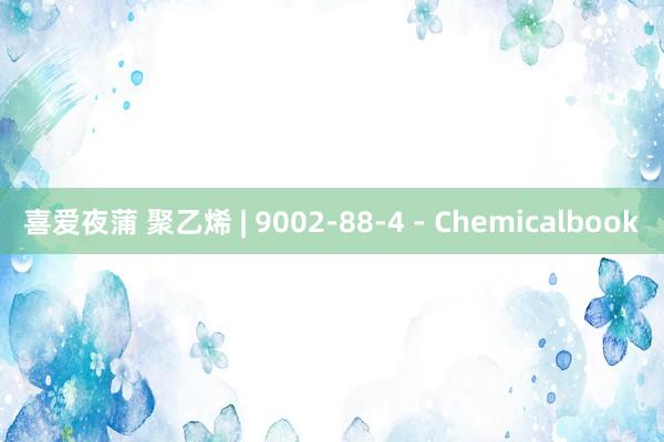 喜爱夜蒲 聚乙烯 | 9002-88-4 - Chemicalbook