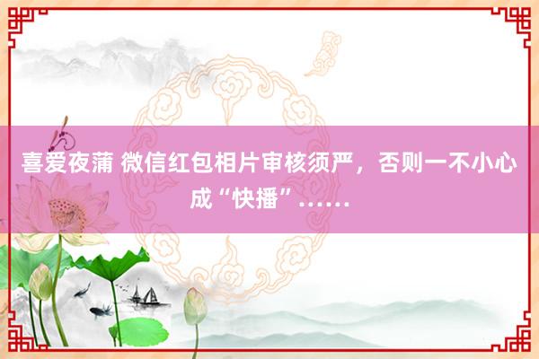 喜爱夜蒲 微信红包相片审核须严，否则一不小心成“快播”……