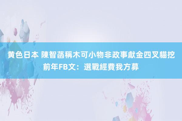 黄色日本 陳智菡稱木可小物非政事獻金　四叉貓挖前年FB文：選戰經費我方募